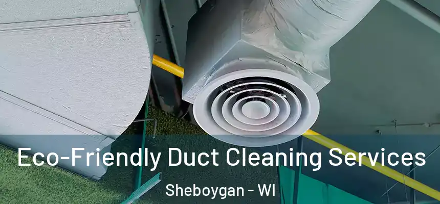 Eco-Friendly Duct Cleaning Services Sheboygan - WI